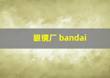 眼镜厂 bandai